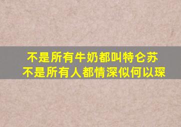 不是所有牛奶都叫特仑苏 不是所有人都情深似何以琛